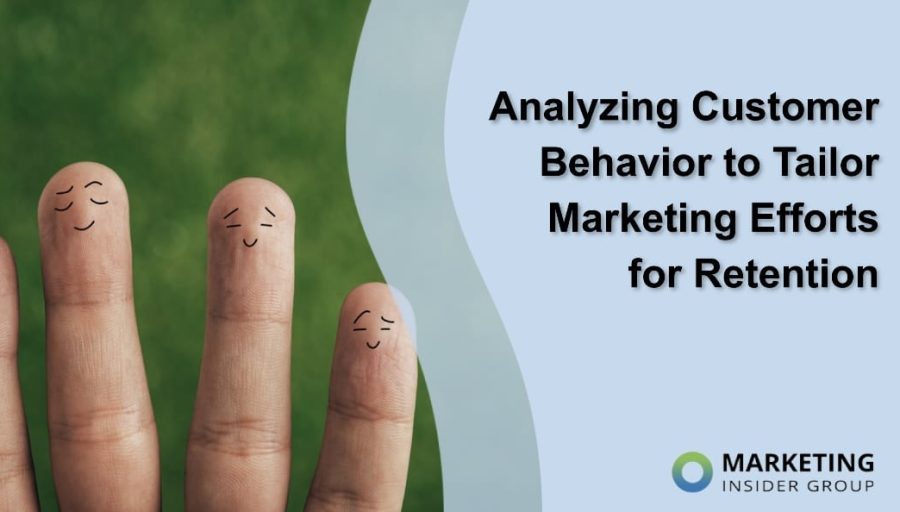 Analyzing Customer Behavior to Tailor Marketing Efforts for Retention Analyzing Customer Behavior to Tailor Marketing Efforts for Retention