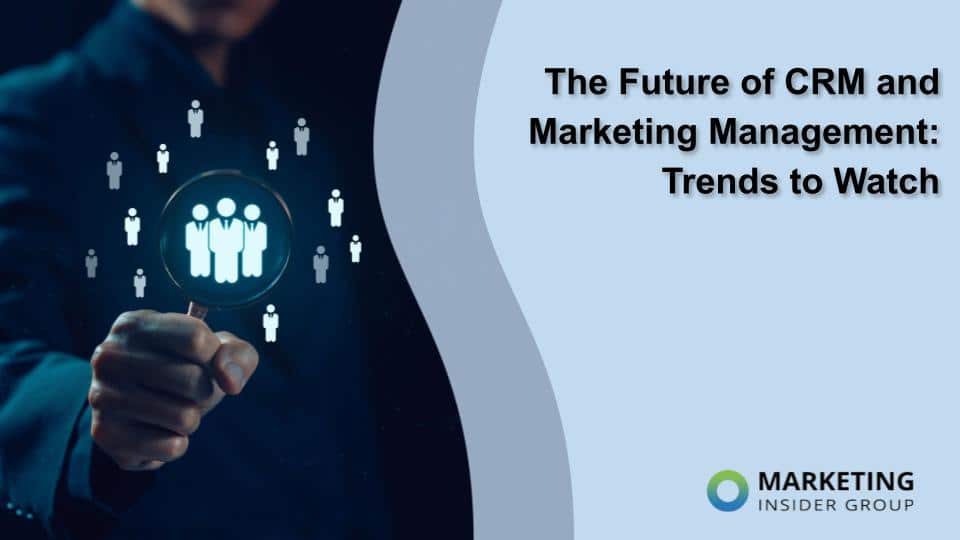 The Future of CRM and Marketing Management: Trends to Watch