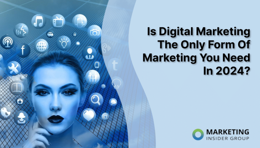 Is Digital Marketing The Only Form Of Marketing You Need In 2024?