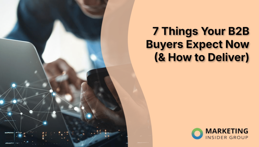 7 Things Your B2B Buyers Expect Now (& How to Deliver) 7 Things Your B2B Buyers Expect Now (& How to Deliver)