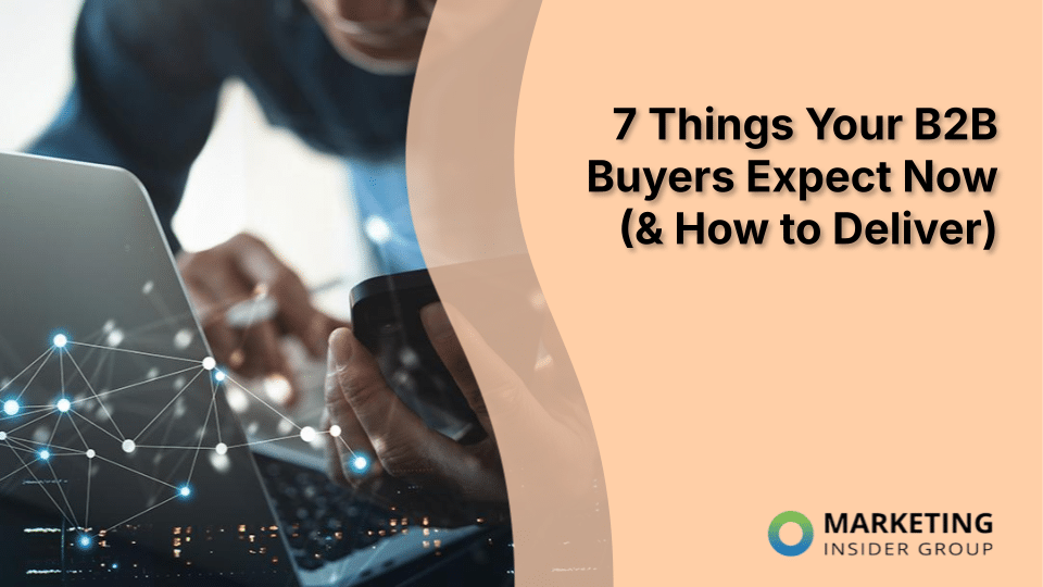 7 Things Your B2B Buyers Expect Now (& How to Deliver)