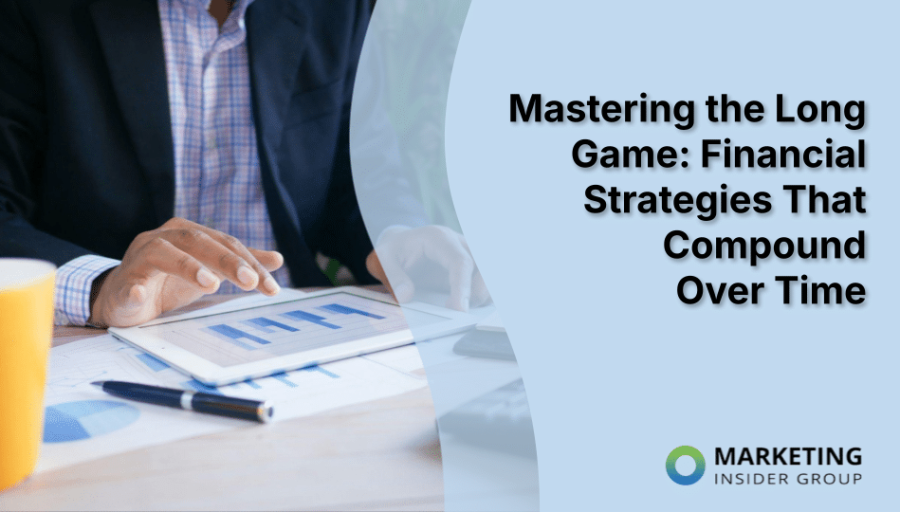 Mastering the Long Game: Financial Strategies That Compound Over Time Mastering the Long Game: Financial Strategies That Compound Over Time
