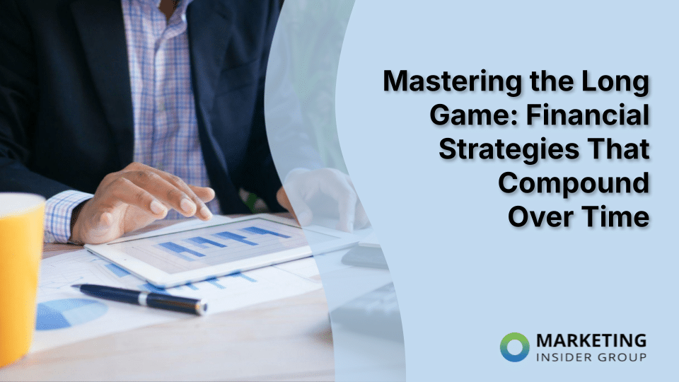Mastering the Long Game: Financial Strategies That Compound Over  Time