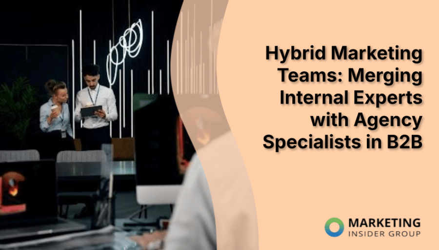 Hybrid Marketing Teams: Merging Internal Experts with Agency Specialists in B2B