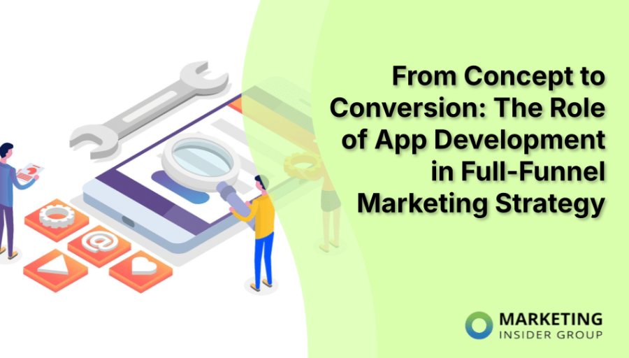 From Concept to Conversion: The Role of App Development in Full-Funnel Marketing Strategy From Concept to Conversion: The Role of App Development in Full-Funnel Marketing Strategy