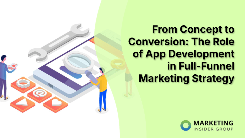 From Concept to Conversion: The Role of App Development in Full-Funnel Marketing Strategy