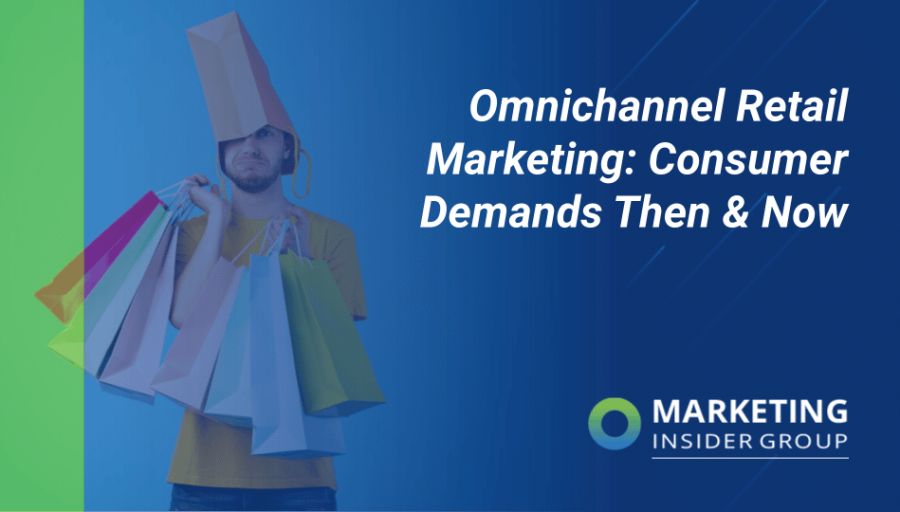 Omnichannel Retail Marketing: Consumer Demands Then & Now Omnichannel Retail Marketing: Consumer Demands Then & Now
